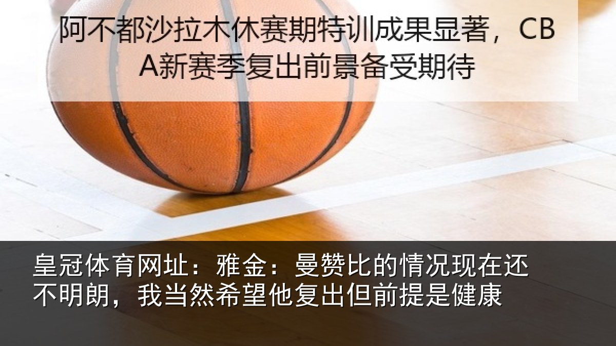皇冠体育网址：雅金相关情况还不相关情况复出但前提是健康