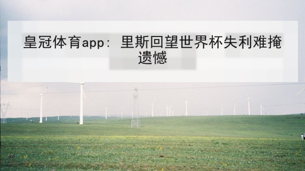 皇冠体育app: 里斯回望世界杯失利难掩遗憾
