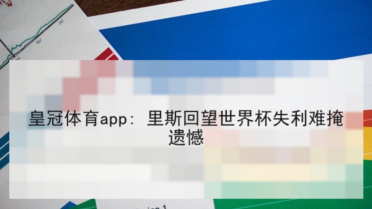 皇冠体育app: 里斯回望世界杯失利难掩遗憾
